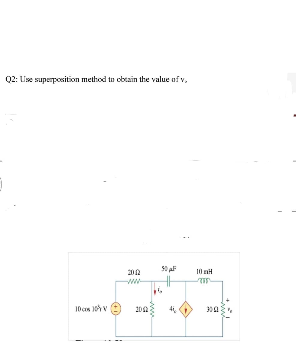 Q2: Use superposition method to obtain the value of v,
20 Ω
50 µF
10 mH
ww
ll
10 cos 10r V
20 Ω
30 2
Vo
