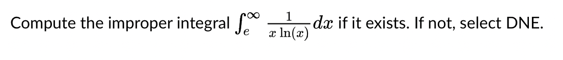 Compute the improper integral
1
x ln(x)
-dx if it exists. If not, select DNE.