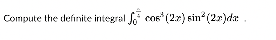 π
Compute the definite integral cos³ (2x) sin² (2x) dx .