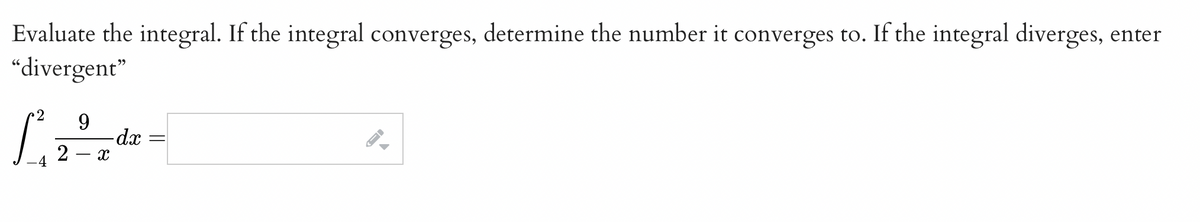 Evaluate the integral. If the integral converges, determine the number it converges to. If the integral diverges, enter
“divergent"
9
L₁₂2²7dz =
-dx
X
←