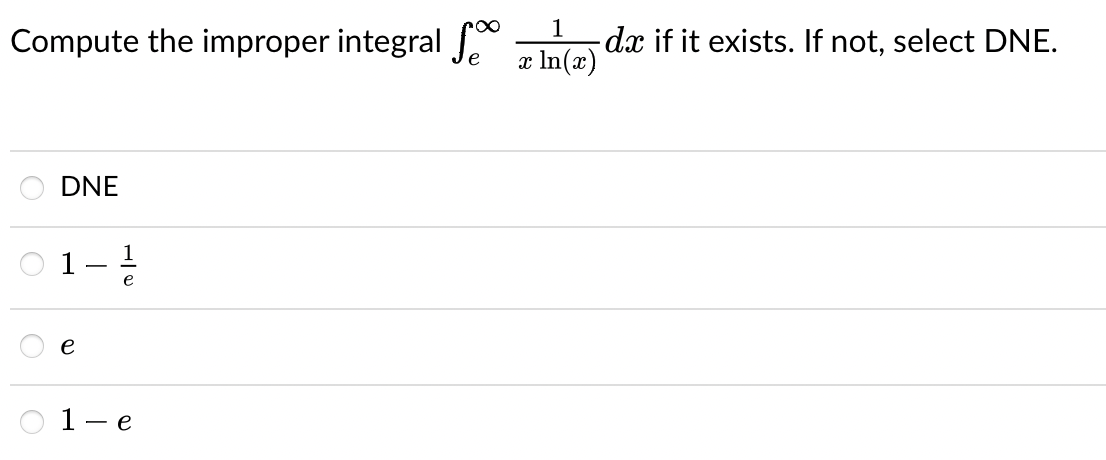 Compute the improper integral
DNE
1
e
1- - e
1
x ln(x)
-dx if it exists. If not, select DNE.