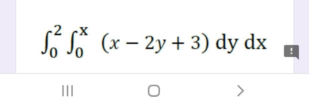 2 cX
Sí S* (x – 2y + 3) dy dx
II
