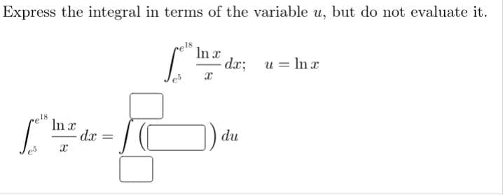 Express the integral in terms of the variable u, but do not evaluate it.
In x
dr;
u = In r
e18
In x
du
