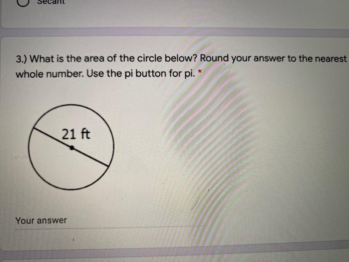 3.) What is the area of the circle below? Round your answer to the nearest
whole number. Use the pi button for pi.
21 ft
Your answer
