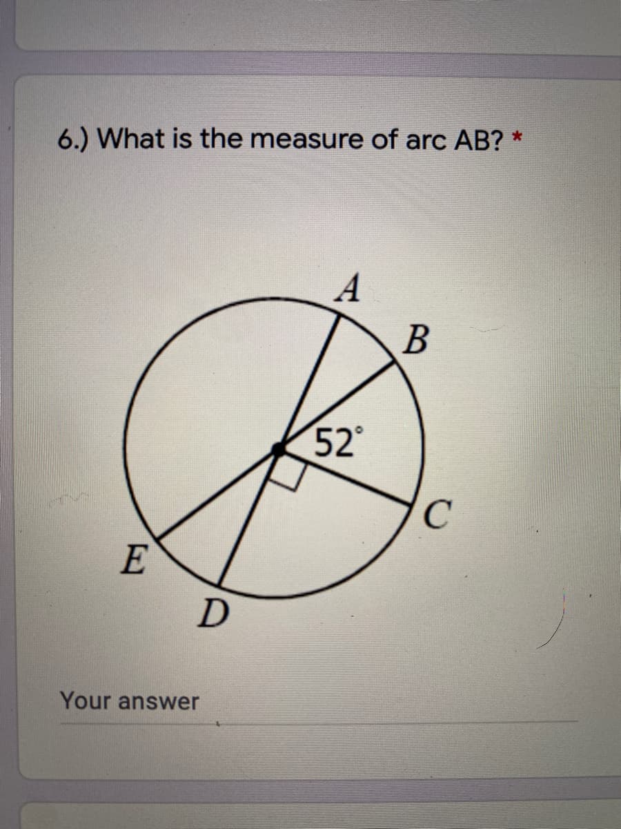 6.) What is the measure of arc AB? *
A
В
52
E
Your answer
