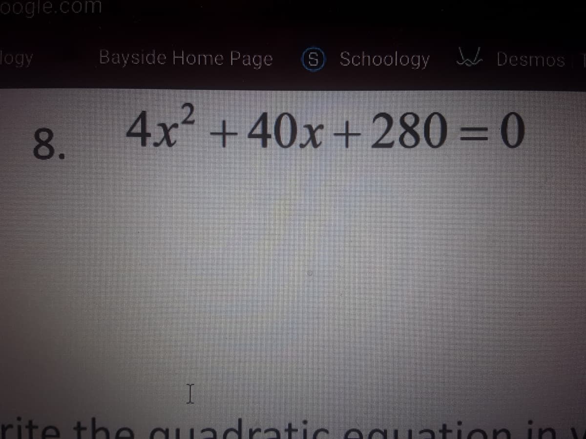 0ogle.com
logy
Bayside Home Page
S Schoology Jal Desmos T
8.
4x +40x+280 =0
rite the aadratic equation in
