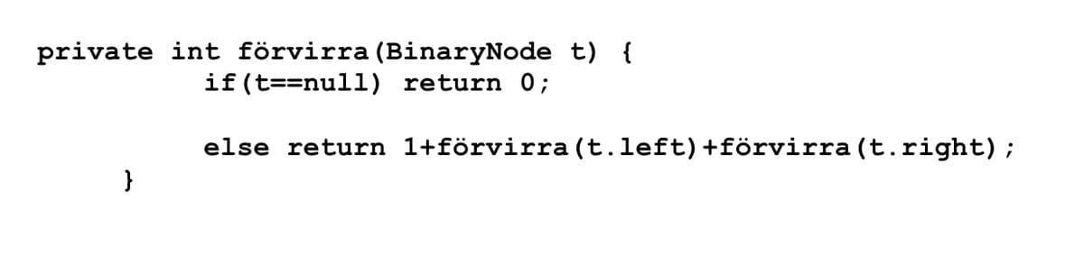 private int förvirra (BinaryNode t) {
if (t==null) return 0;
else return 1+förvirra (t.left)+förvirra(t.right);
}
