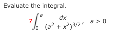 Evaluate the integral.
dx
7
a > 0
(a² + x?}3/2'
