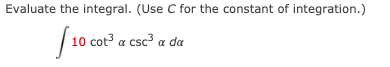 Evaluate the integral. (Use C for the constant of integration.)
10
cot³ a csc³ a da
