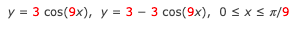 y = 3 cos(9x), y = 3 - 3 cos(9x), 0 sx< x/9
