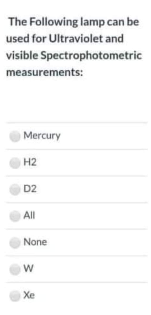 The Following lamp can be
used for Ultraviolet and
visible Spectrophotometric
measurements:
Mercury
H2
D2
All
None
Xe
