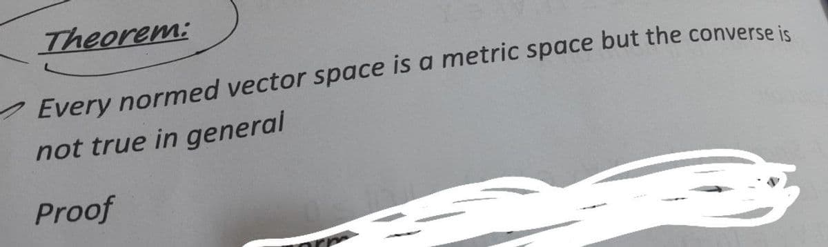 Theorem:
Every normed vector space is a metric space but the converse is
not true in general
Proof

