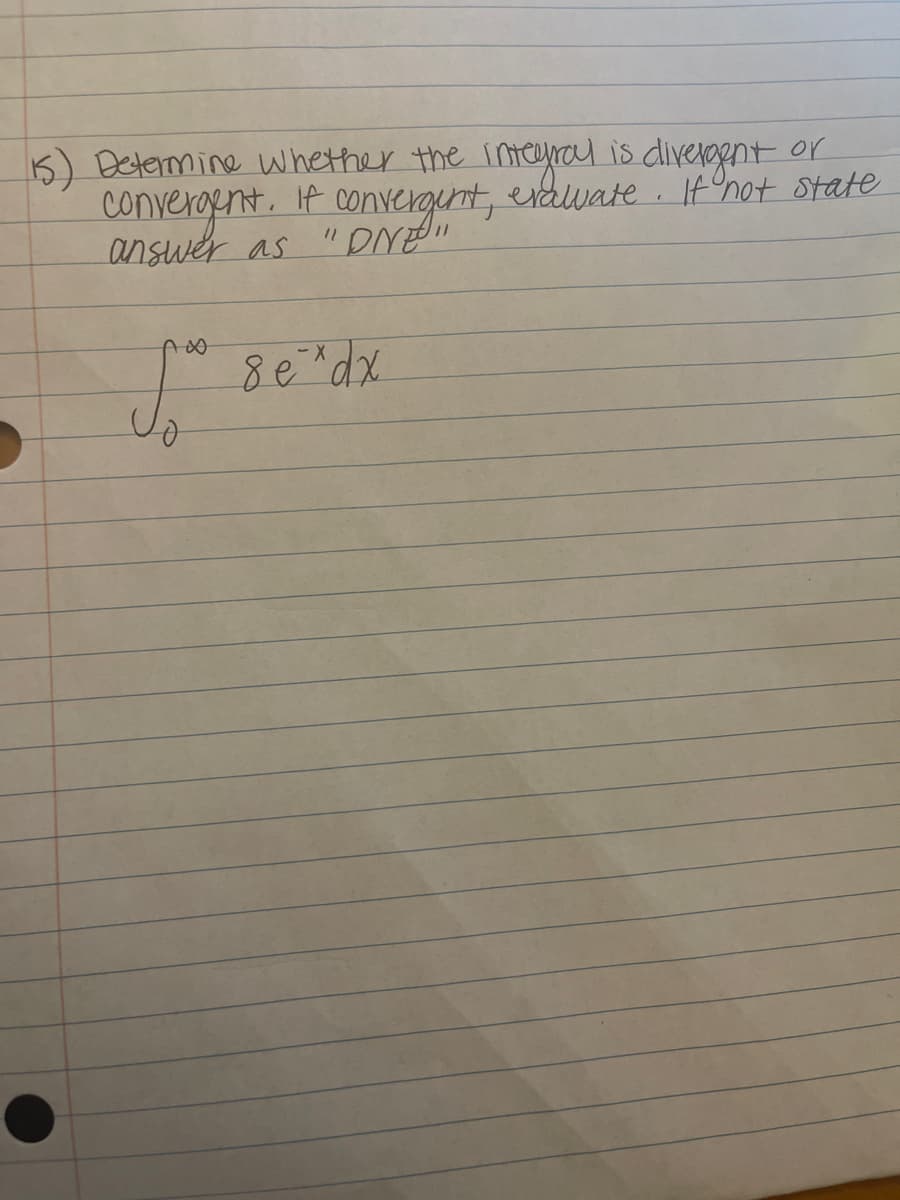 (15) Determine whether the integral is divergent or
convergent. If convergent, evawate. If not state
if
answer as
"DNE"
A∞
8 e * dx