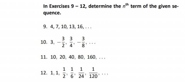 In Exercises 9-12, determine the nth term of the given se-
quence.
9. 4, 7, 10, 13, 16, ...
3
8
10. 3,
3 3
2' 4
11. 10, 20, 40, 80, 160, ...
1 1 1 1
2' 6' 24' 120'
12. 1, 1,
