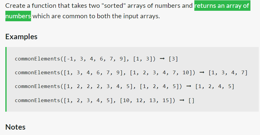 Create a function that takes two "sorted" arrays of numbers and returns an array of
numbers which are common to both the input arrays.
Examples
common Elements([-1, 3, 4, 6, 7, 9], [1, 3])
[3]
common Elements([1, 3, 4, 6, 7, 9], [1, 2, 3, 4, 7, 10]) [1, 3, 4, 7]
common Elements([1, 2, 2, 2, 3, 4, 5], [1, 2, 4, 5]) [1, 2, 4, 5]
→ []
common Elements([1, 2, 3, 4, 5], [10, 12, 13, 15])
Notes