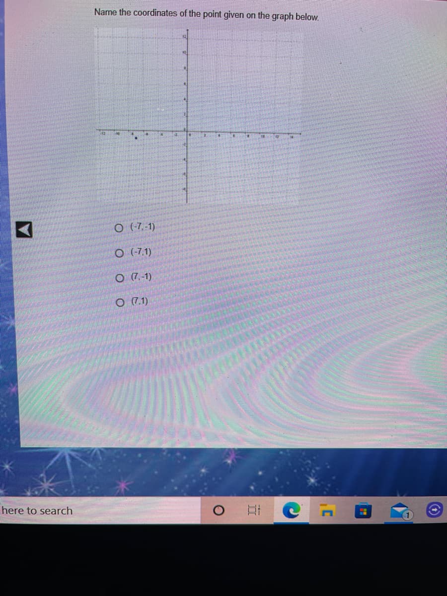 Name the coordinates of the point given on the graph below.
O (7,-1)
O (-7,1)
O (7,-1)
O (7.1)
here to search
