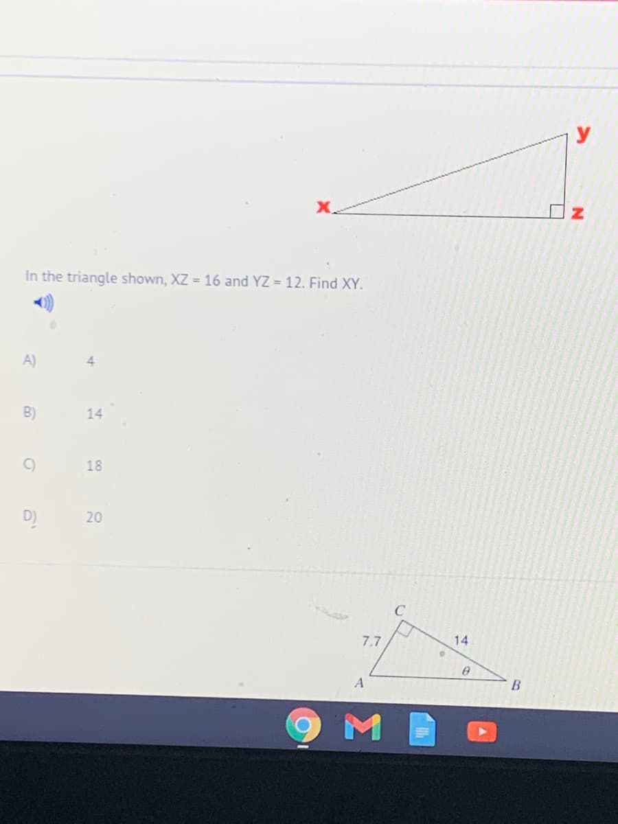 y
In the triangle shown, XZ = 16 and YZ = 12. Find XY.
A)
B)
14
18
D)
20
7.7
14
A
