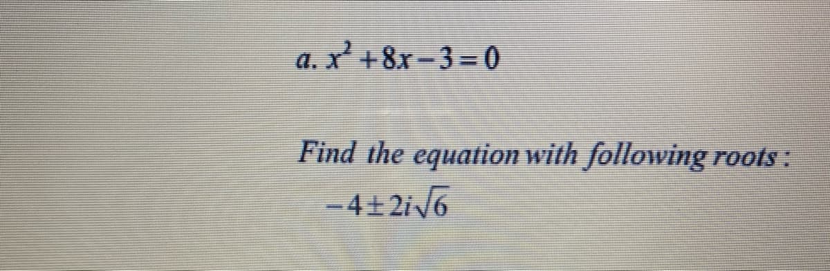 a. x +8x-3 = 0
Find the equation with following roots:
-4+2i6
