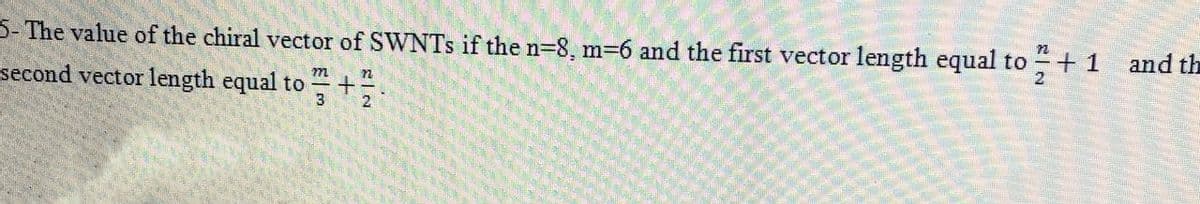 5- The value of the chiral vector of SWNTS if the n-8, m-6 and the first vector length equal to =+ 1 and th
+끝
m
second vector length equal to
