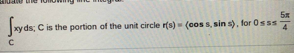 ds; C is the portion of the unit circle r(s) = (cos s, sin s), for 0 s ss
4.
C.
