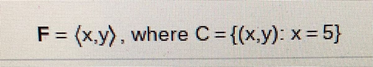 F = (x.y), where C = {(x.y): x = 5}
%3D
