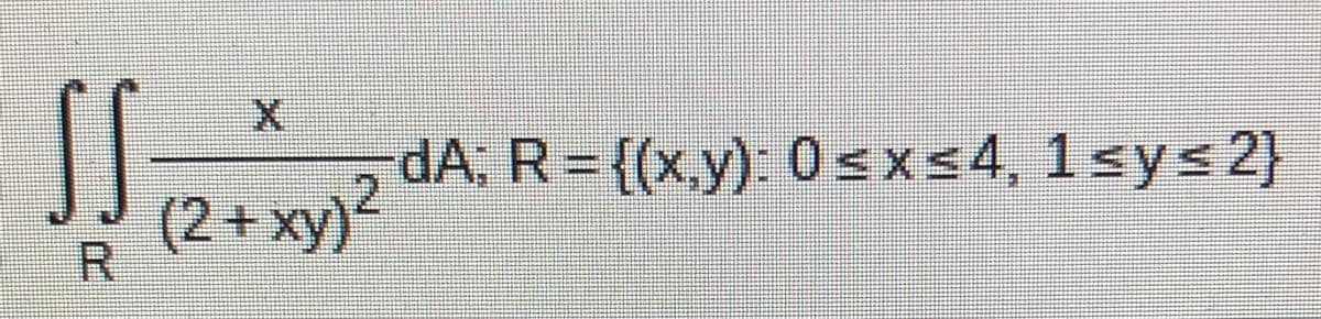 dA, R= {(x,y):0sxs4, 1sys 2}
(2+xy)'
R.
