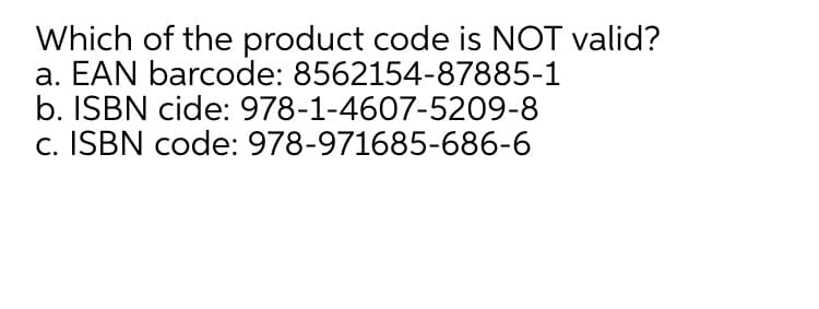 Which of the product code is NOT valid?
a. EAN barcode: 8562154-87885-1
b. ISBN cide: 978-1-4607-5209-8
c. ISBN code: 978-971685-686-6

