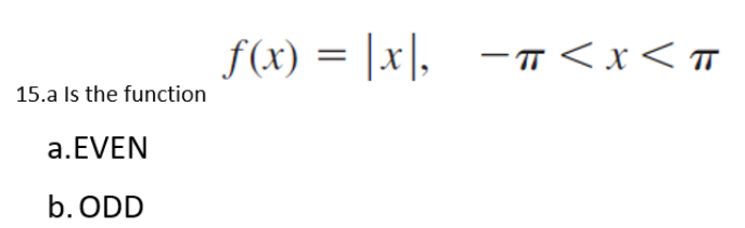 15.a Is the function
a.EVEN
b. ODD
f(x) = |x|, -π< x < T