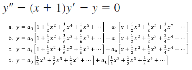 -
y" − (x + 1)y' - y = 0
1
1
1
a. y = a₁ [1 + ¹x² +
² x ² + ²¹² x 6 + ... + α₁ [√x +
.3 1
·x³ +
x +=x +
4
6
6
b. y = ao [1 + x². · ²/² x ³ + ²/² x ¹. +
+91
₂[x+
² + 1⁄² x ² + 1⁄² x ³² + 1²/1 x
+
1
1
c.
y = a₁ [1 + ² x ².
+
...
··] + α₁ [x + ²/² x ².
ao
+
+
x3
+
4
1
d. y = a₁⁄²x² + ¹²x³ + ¹²x4 + ··· ] + a₂ [½x² + ½ x³ + ²x² + · -]
4
+ +
...
·]
...