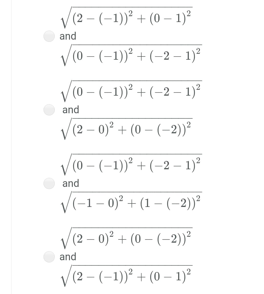 (2 – (-1))² + (0 – 1)?
and
V(0-(-1))² + (-2 – 1)²
(0 – (–1))² + (–2 – 1)?
and
(2 – 0)² + (0 – (–2))?
V(0 – (-1))² + (-2 – 1)²
and
V(-1– 0)² + (1 – (-2))²
V(2 – 0)² + (0 – (–2))²
and
(2 – (–1))² + (0 – 1)²
