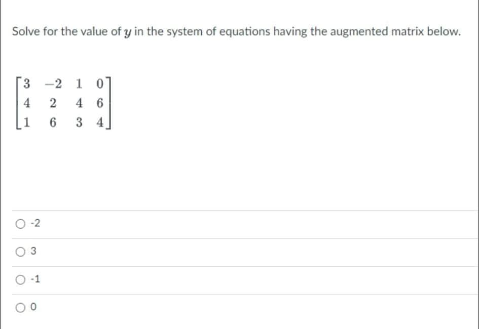 Solve for the value of y in the system of equations having the augmented matrix below.
3 -2 1 0
4 6
3 4
O -2
O 3
O 1
4,
1.
