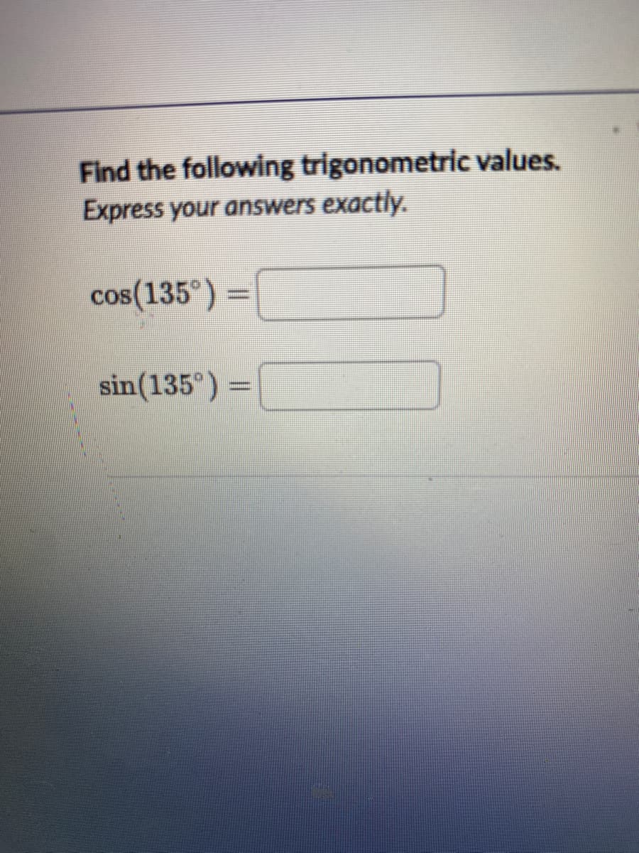 Find the following trigonometric values.
Express your answers exactly.
cos(135°) =
sin(135°) =
