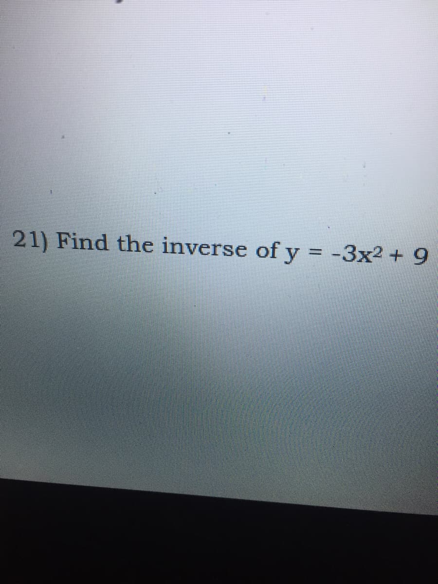 21) Find the inverse of y = -3x2 + 9
