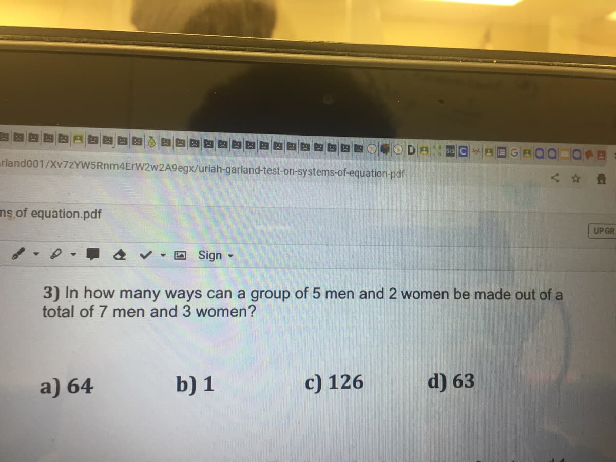 ODA
rland001/Xv7ZYW5Rnm4ErW2w2A9egx/uriah-garland-test-on-systems-of-equation-pdf
GAQO
nş of equation.pdf
UP GR
Sign -
3) In how many ways can a group of 5 men and 2 women be made out of a
total of 7 men and 3 women?
a) 64
b) 1
c) 126
d) 63
