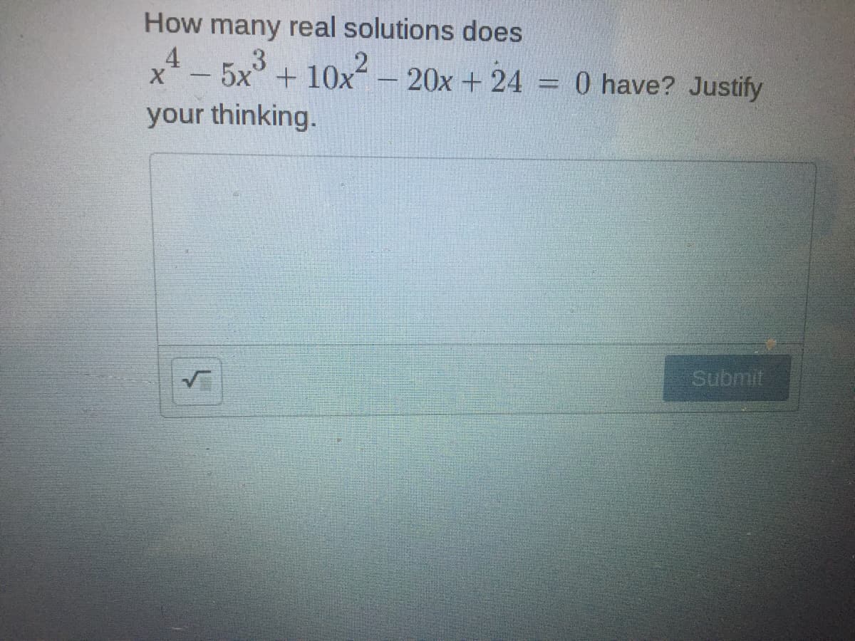 How many real solutions does
4
5x
+ 10x - 20x + 24 = 0 have? Justify
your thinking.
Submit
