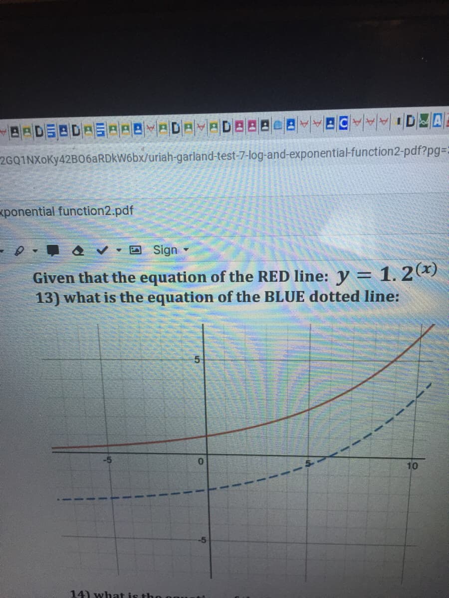 2GQ1NXOKY42B06ARDKW66X/uriah-garland-test-7-log-and-exponential-function2-pdf?pg=D:
xponential function2.pdf
V D Sign
Given that the equation of the RED line: y = 1. 2*)
13) what is the equation of the BLUE dotted line:
-5
10
14) what is the
