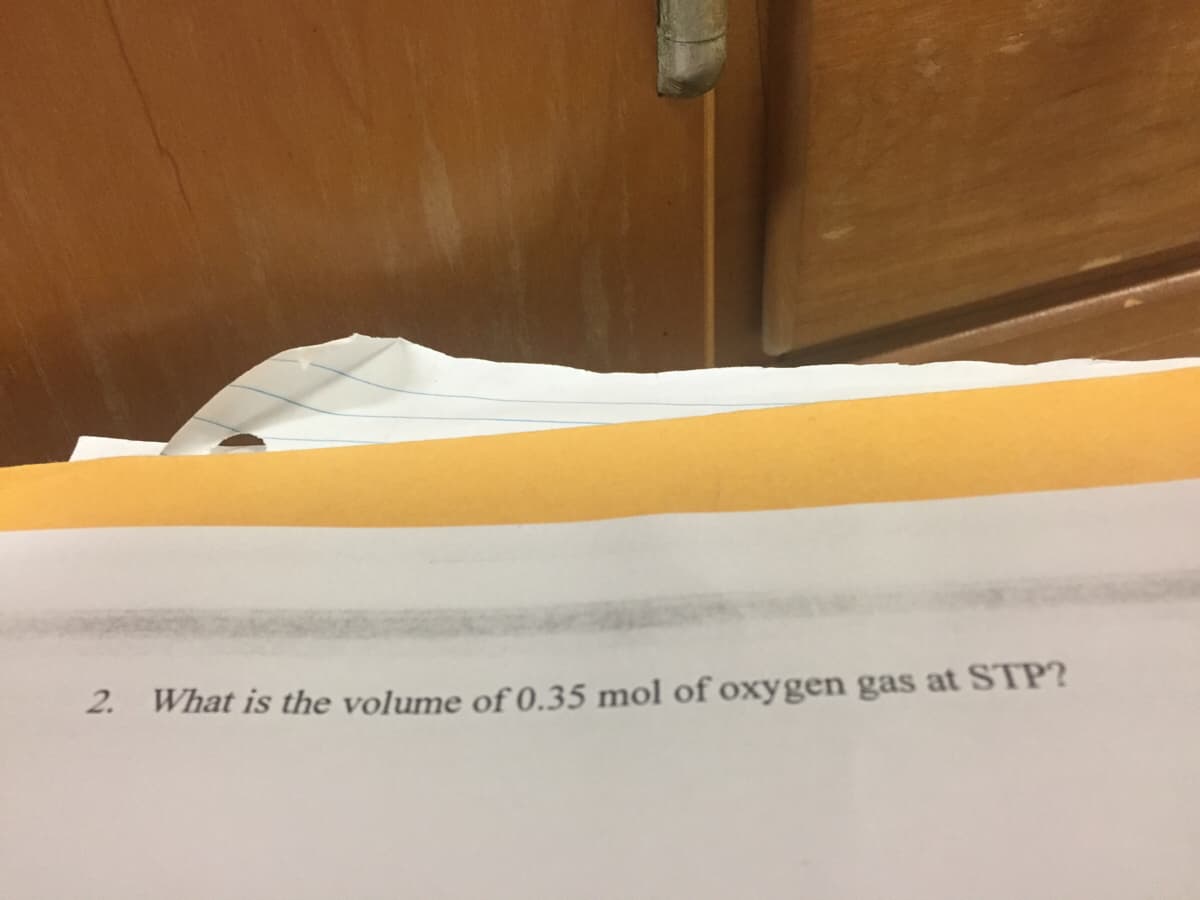 2.
What is the volume of 0.35 mol of oxygen gas at STP?
