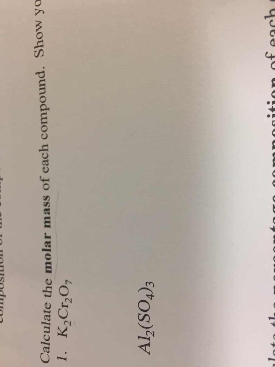 Calculate the molar mass of each compound. Show yo
1. K,Cr,O,
nition ofeach.
