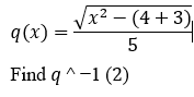 x² – (4 + 3),
2
9(x) =
5
Find q ^-1 (2)
