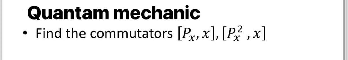 Quantam mechanic
Find the commutators [Px, x], [P²,x]
●
