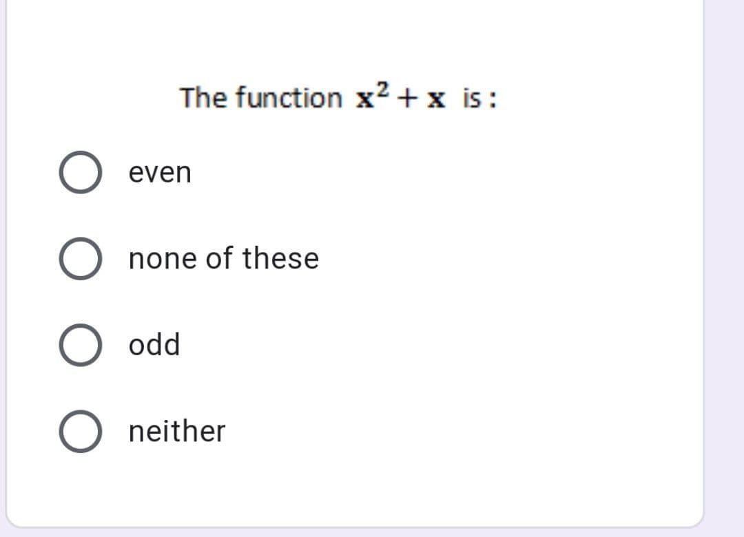 The function x² +x is:
even
none of these
odd
neither
