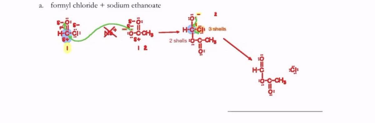 a. formyl chloride + sodium ethanoate
H-C Ci 3 shells
2 shells t0-C-CH
0-CCH
1 2
H-Ç
