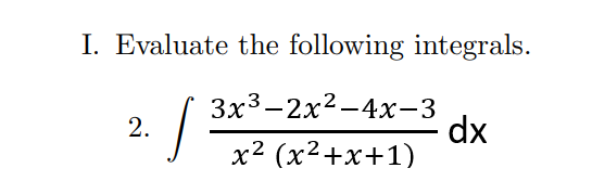 I. Evaluate the following integrals.
2. / 3x3-2x²-4x-3
dx
x² (x²+x+1)
