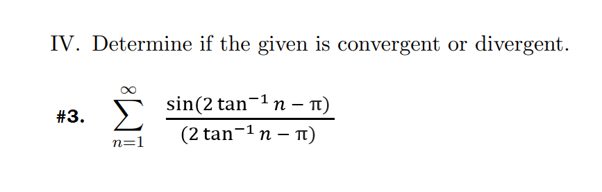 IV. Determine if the given is convergent or divergent.
#3. S sin(2 tan¬1 n – n)
Σ
(2 tan-1n – 1)
n=1
