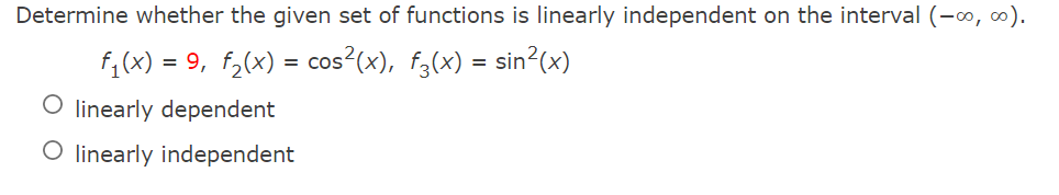 Determine whether the given set of functions is linearly independent on the interval (-∞, ∞).
f₁(x) = 9, f₂(x) = cos²(x), f(x) = sin²(x)
O linearly dependent
O linearly independent
