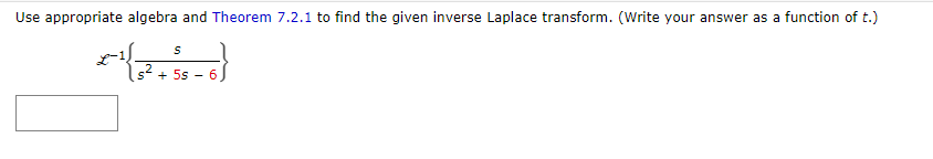 Use appropriate algebra and Theorem 7.2.1 to find the given inverse Laplace transform. (Write your answer as a function of t.)
2
S
+ 5s - 6