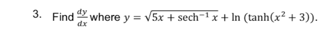 where y = v5x + sech¬1 x + In (tanh(x² + 3)).
dx
3. Find
dy
