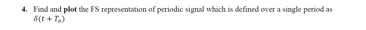 4. Find and plot the FS representation of periodic signal which is defined over a
8(t + T,)
single period as
