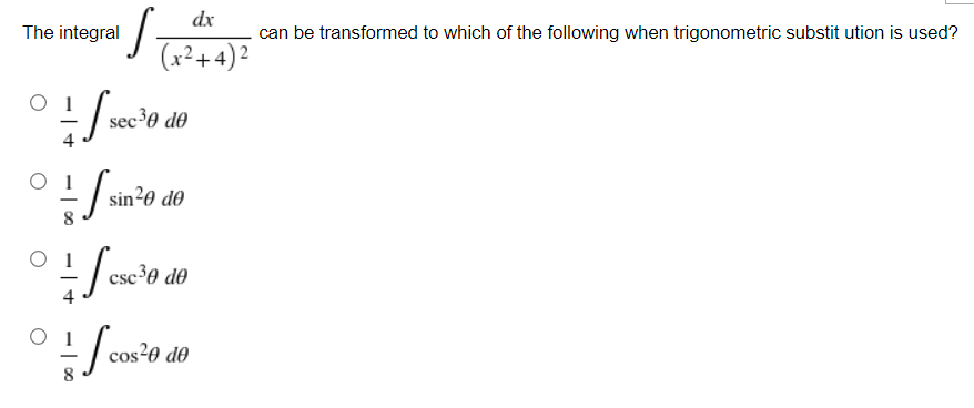 The integral
dx
(x²+4)²
sec ³0 de
sin ²0 de
0+
csc ³0 de
° Scos²0 do
can be transformed to which of the following when trigonometric substitution is used?