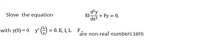 d²y
EI-
+ Fy = 0,
dx²
Slove the equation
with y(0) = 0 y' () = 0. E, I, L F
are non-real numbers zerö
